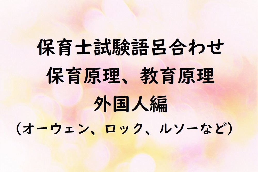 保育士試験に頻出 保育原理 教育原理で頻出の外国人名 性格形成を無償でおうえん オーウェン はぴなす日記